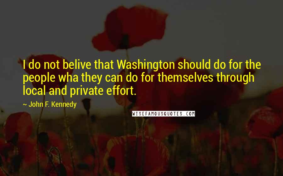 John F. Kennedy Quotes: I do not belive that Washington should do for the people wha they can do for themselves through local and private effort.