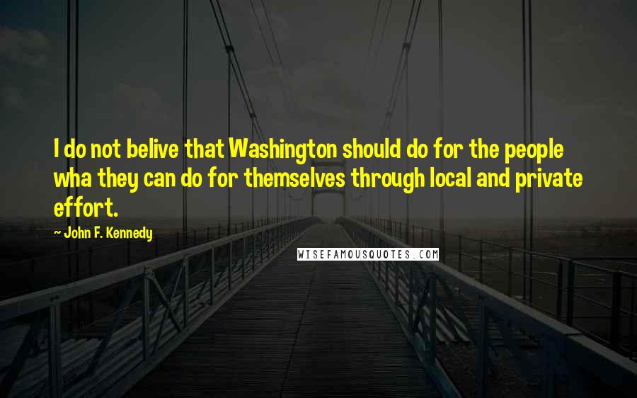 John F. Kennedy Quotes: I do not belive that Washington should do for the people wha they can do for themselves through local and private effort.