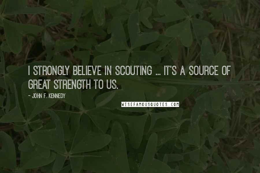 John F. Kennedy Quotes: I strongly believe in Scouting ... It's a source of great strength to us.