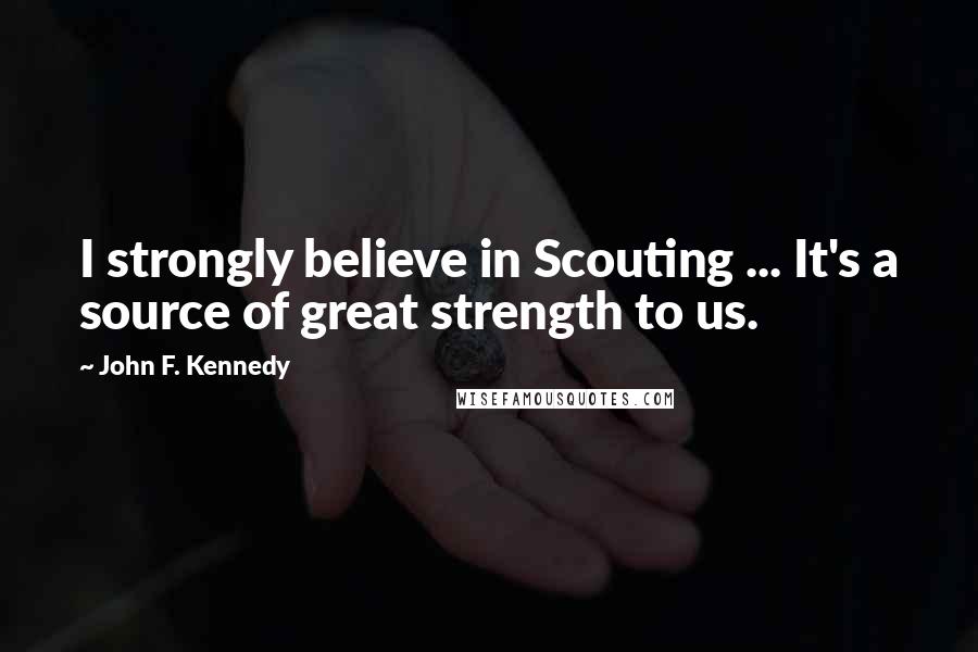 John F. Kennedy Quotes: I strongly believe in Scouting ... It's a source of great strength to us.