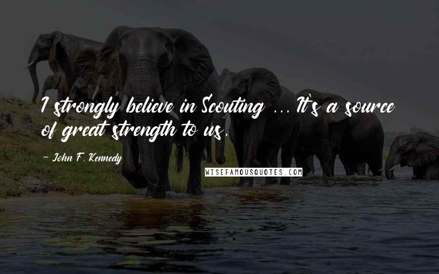 John F. Kennedy Quotes: I strongly believe in Scouting ... It's a source of great strength to us.