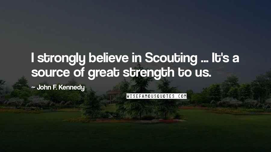 John F. Kennedy Quotes: I strongly believe in Scouting ... It's a source of great strength to us.