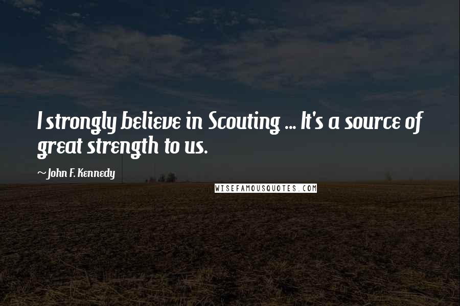 John F. Kennedy Quotes: I strongly believe in Scouting ... It's a source of great strength to us.