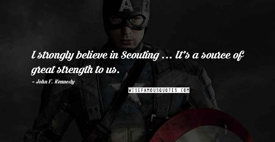 John F. Kennedy Quotes: I strongly believe in Scouting ... It's a source of great strength to us.