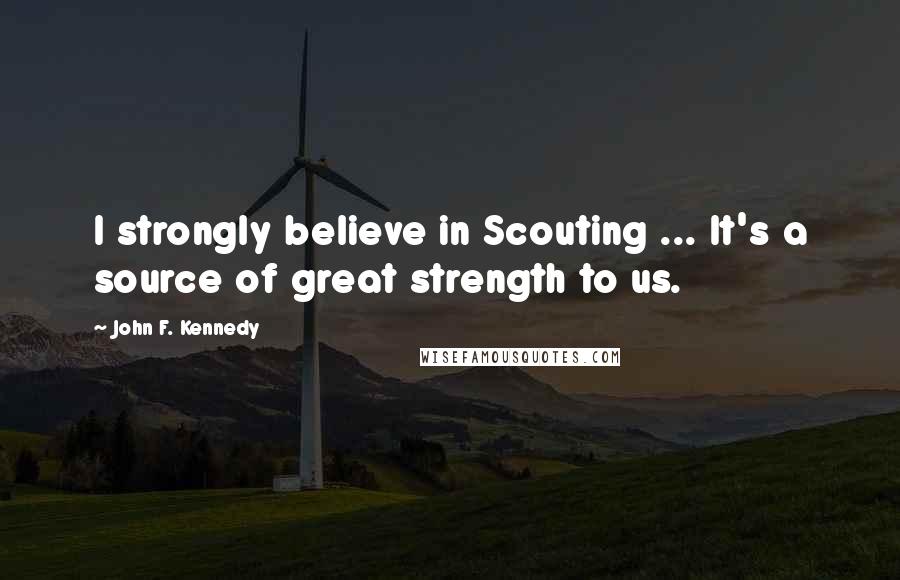 John F. Kennedy Quotes: I strongly believe in Scouting ... It's a source of great strength to us.