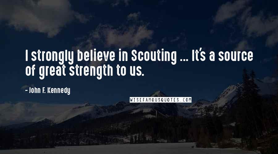 John F. Kennedy Quotes: I strongly believe in Scouting ... It's a source of great strength to us.