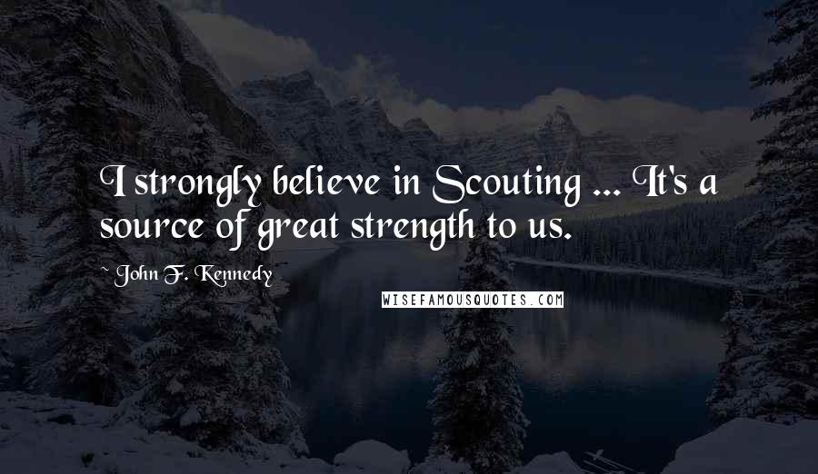 John F. Kennedy Quotes: I strongly believe in Scouting ... It's a source of great strength to us.