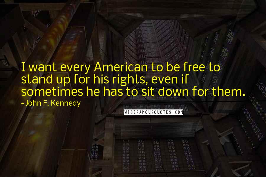 John F. Kennedy Quotes: I want every American to be free to stand up for his rights, even if sometimes he has to sit down for them.