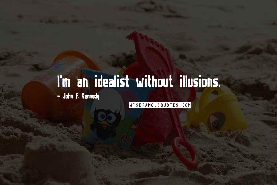 John F. Kennedy Quotes: I'm an idealist without illusions.