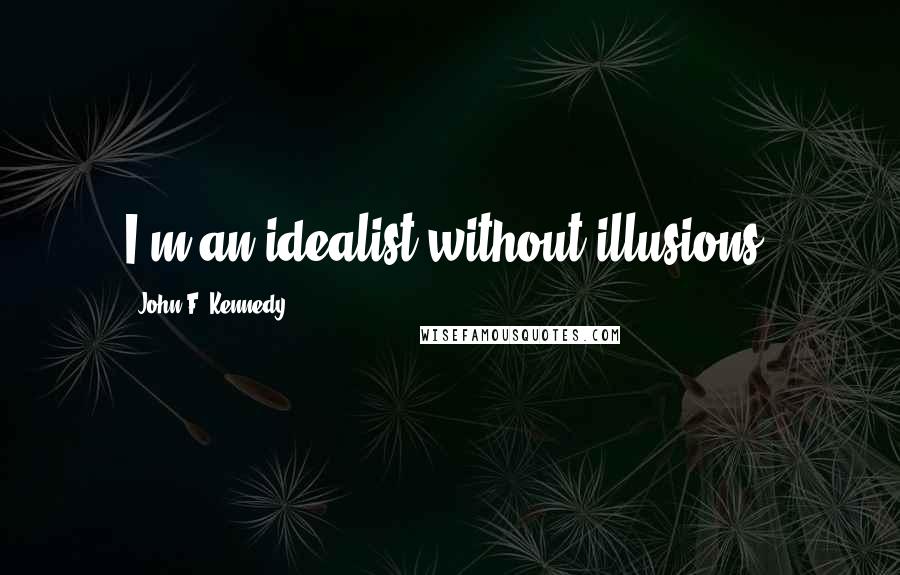 John F. Kennedy Quotes: I'm an idealist without illusions.