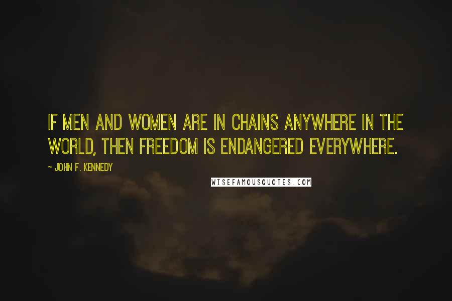 John F. Kennedy Quotes: If men and women are in chains anywhere in the world, then freedom is endangered everywhere.