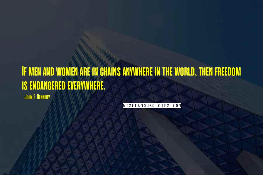 John F. Kennedy Quotes: If men and women are in chains anywhere in the world, then freedom is endangered everywhere.