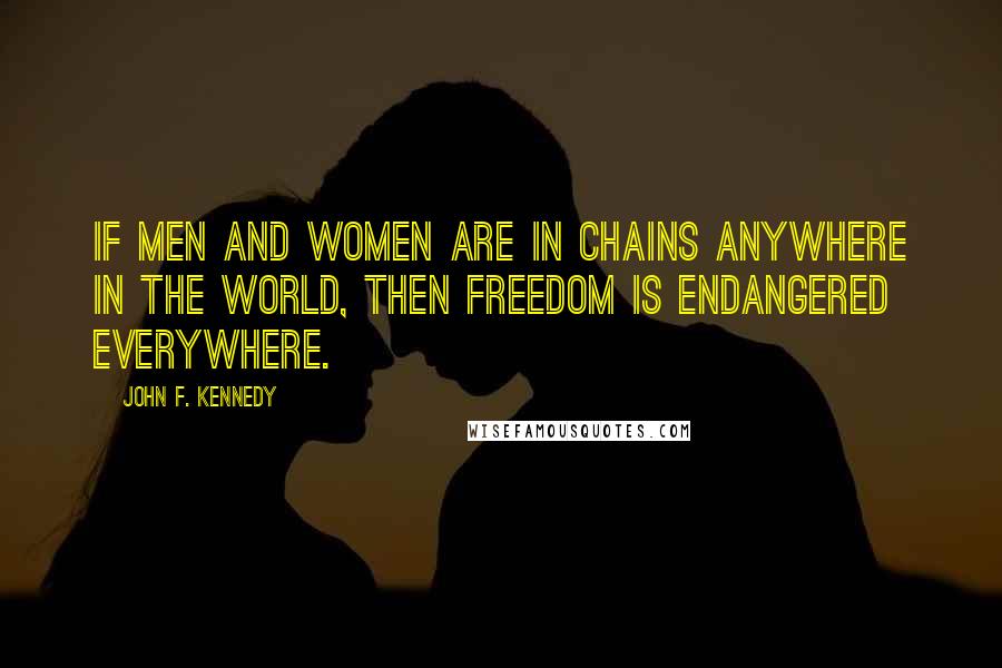 John F. Kennedy Quotes: If men and women are in chains anywhere in the world, then freedom is endangered everywhere.