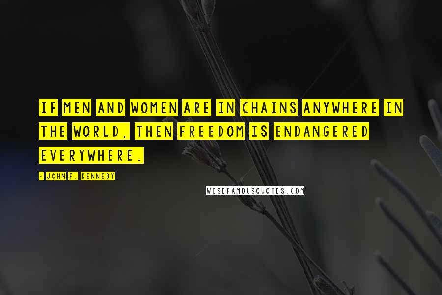 John F. Kennedy Quotes: If men and women are in chains anywhere in the world, then freedom is endangered everywhere.