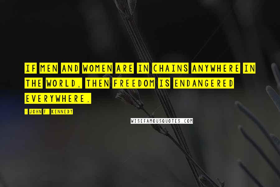 John F. Kennedy Quotes: If men and women are in chains anywhere in the world, then freedom is endangered everywhere.