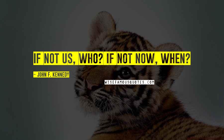 John F. Kennedy Quotes: If not us, who? If not now, when?