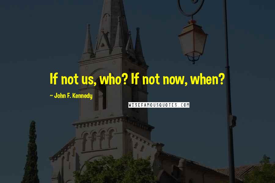 John F. Kennedy Quotes: If not us, who? If not now, when?