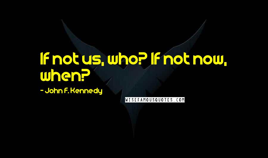 John F. Kennedy Quotes: If not us, who? If not now, when?