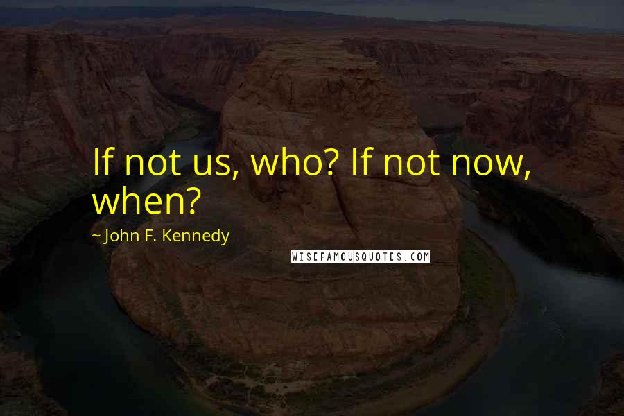 John F. Kennedy Quotes: If not us, who? If not now, when?