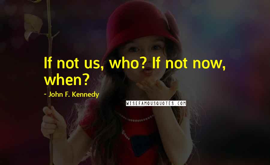 John F. Kennedy Quotes: If not us, who? If not now, when?