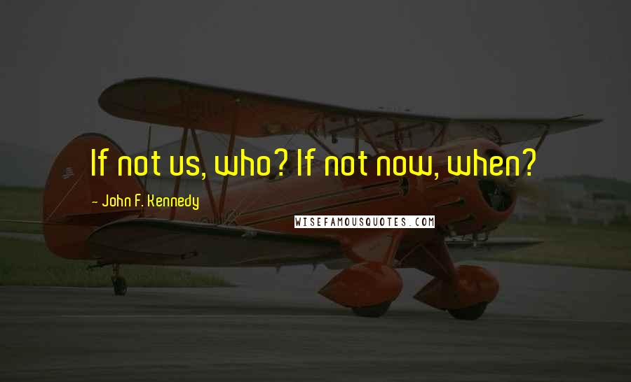 John F. Kennedy Quotes: If not us, who? If not now, when?