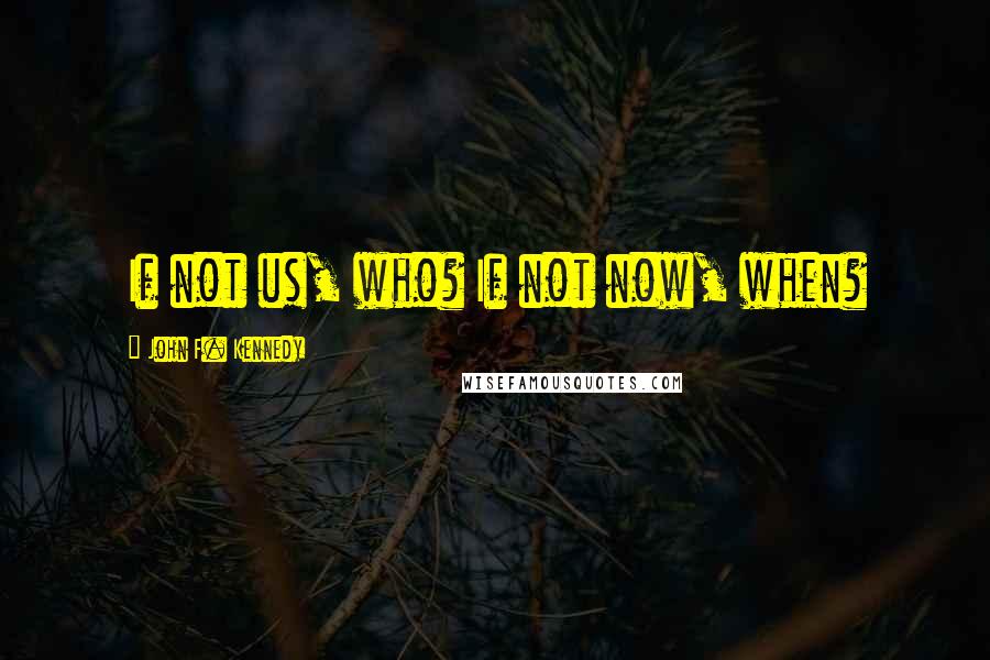 John F. Kennedy Quotes: If not us, who? If not now, when?