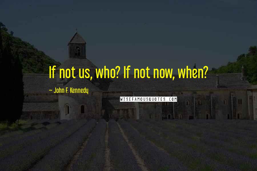 John F. Kennedy Quotes: If not us, who? If not now, when?