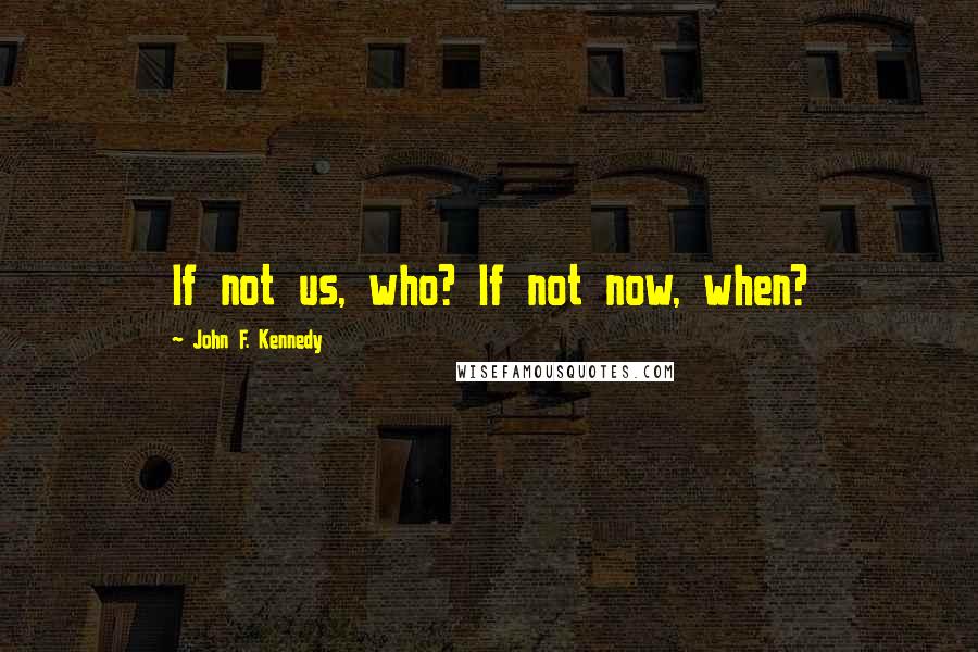 John F. Kennedy Quotes: If not us, who? If not now, when?