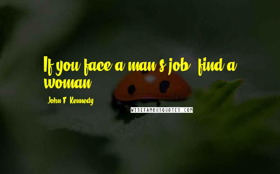 John F. Kennedy Quotes: If you face a man's job, find a woman!