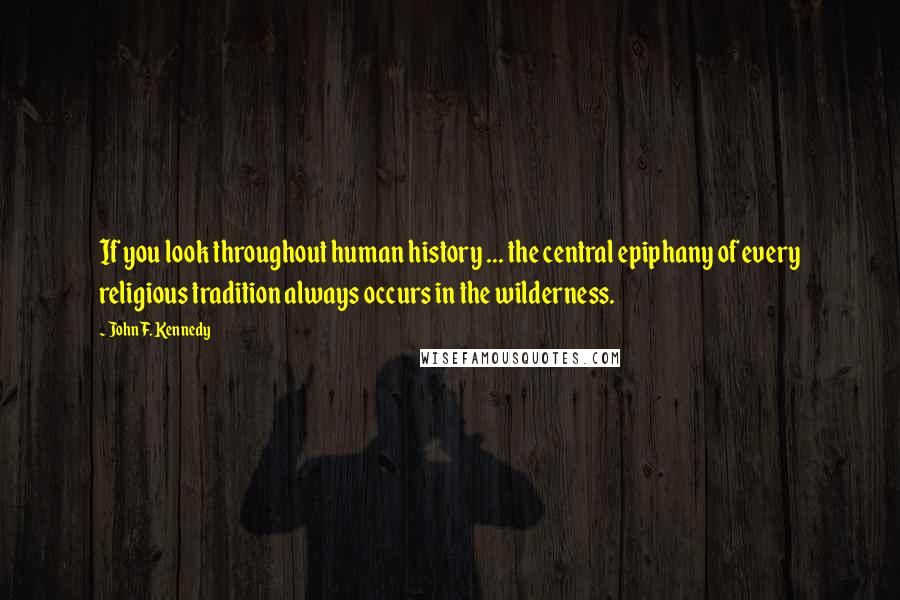 John F. Kennedy Quotes: If you look throughout human history ... the central epiphany of every religious tradition always occurs in the wilderness.