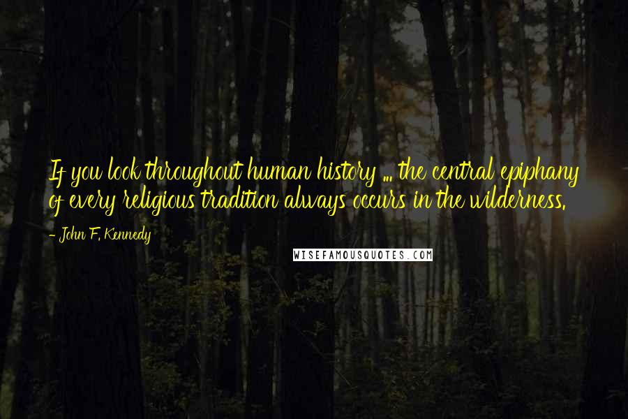 John F. Kennedy Quotes: If you look throughout human history ... the central epiphany of every religious tradition always occurs in the wilderness.