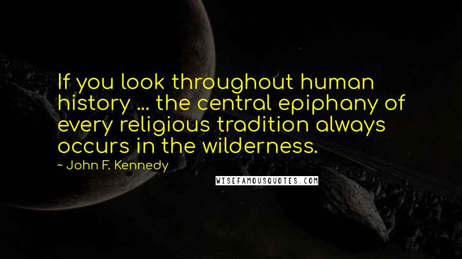 John F. Kennedy Quotes: If you look throughout human history ... the central epiphany of every religious tradition always occurs in the wilderness.