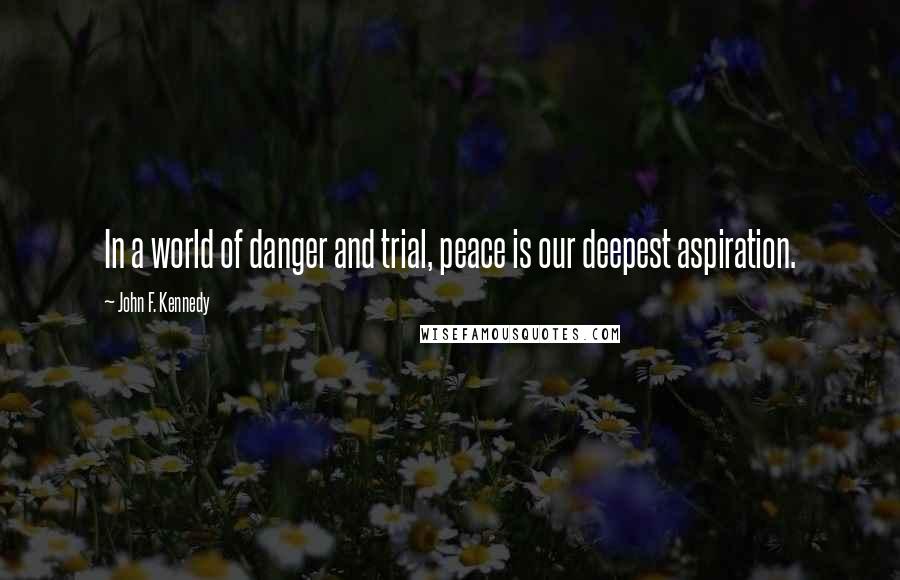 John F. Kennedy Quotes: In a world of danger and trial, peace is our deepest aspiration.