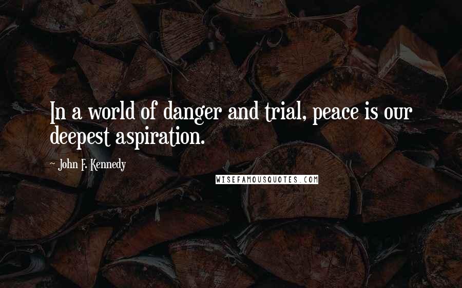 John F. Kennedy Quotes: In a world of danger and trial, peace is our deepest aspiration.