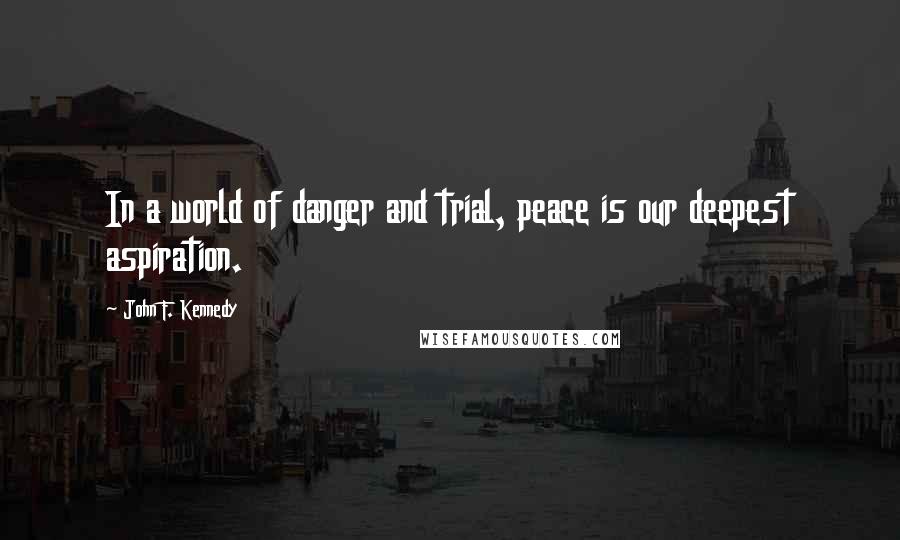 John F. Kennedy Quotes: In a world of danger and trial, peace is our deepest aspiration.