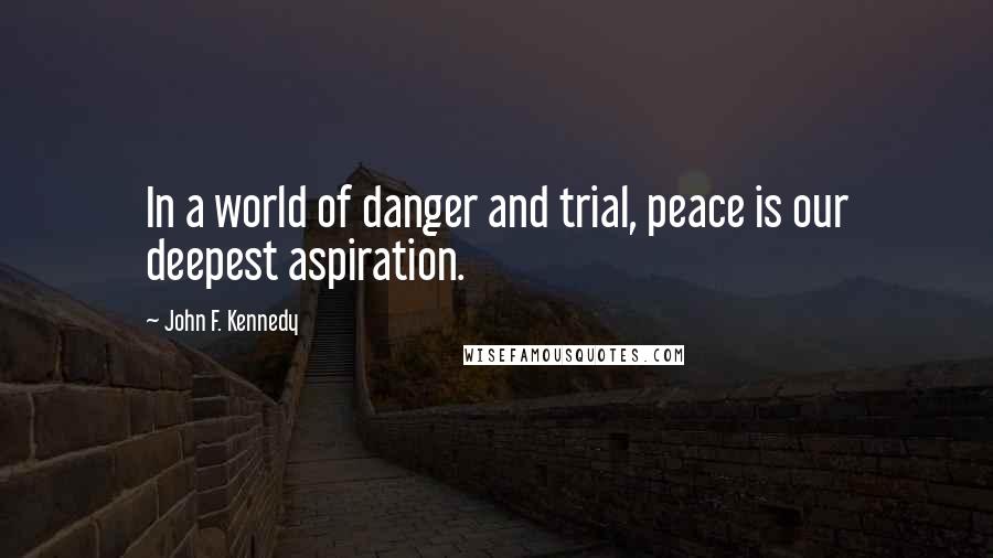 John F. Kennedy Quotes: In a world of danger and trial, peace is our deepest aspiration.