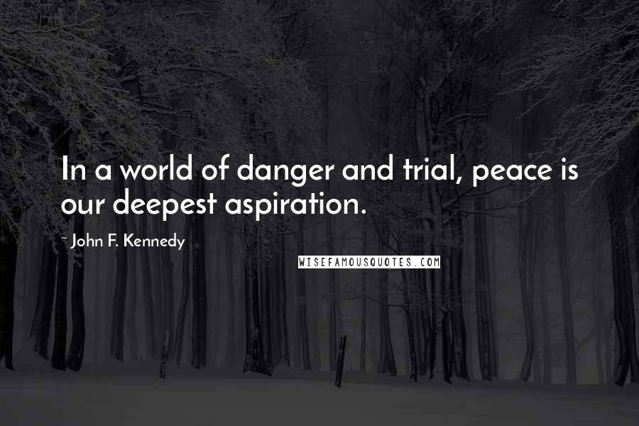 John F. Kennedy Quotes: In a world of danger and trial, peace is our deepest aspiration.