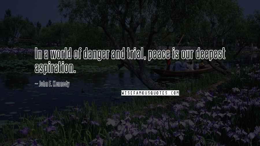 John F. Kennedy Quotes: In a world of danger and trial, peace is our deepest aspiration.