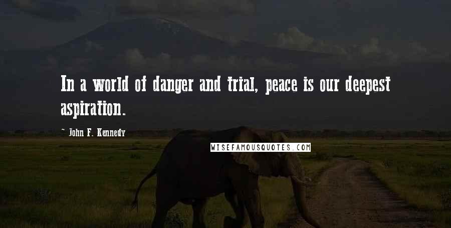 John F. Kennedy Quotes: In a world of danger and trial, peace is our deepest aspiration.