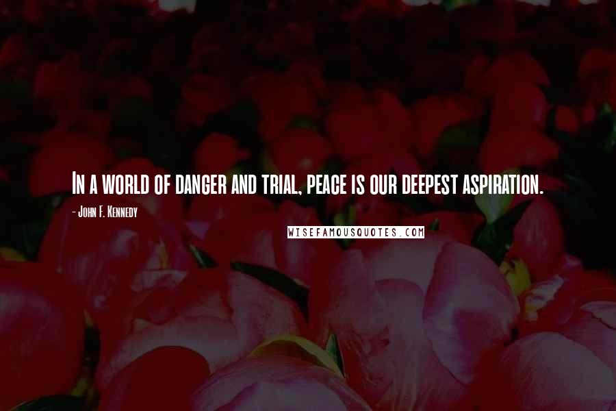 John F. Kennedy Quotes: In a world of danger and trial, peace is our deepest aspiration.