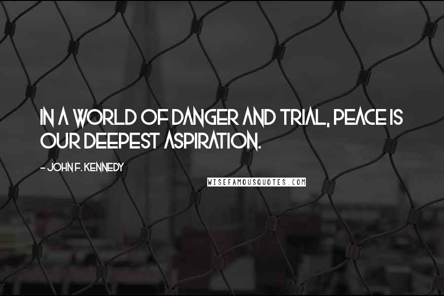 John F. Kennedy Quotes: In a world of danger and trial, peace is our deepest aspiration.