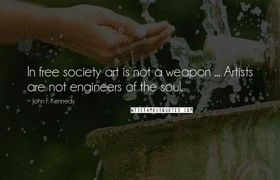 John F. Kennedy Quotes: In free society art is not a weapon ... Artists are not engineers of the soul.