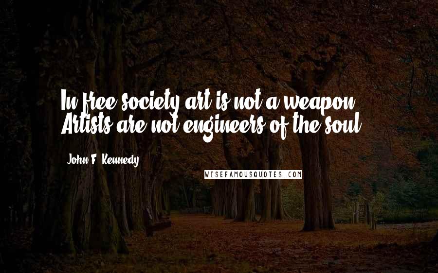 John F. Kennedy Quotes: In free society art is not a weapon ... Artists are not engineers of the soul.