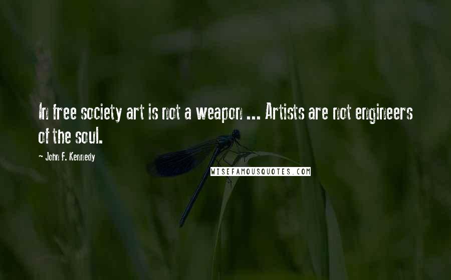 John F. Kennedy Quotes: In free society art is not a weapon ... Artists are not engineers of the soul.