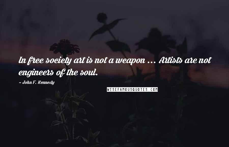 John F. Kennedy Quotes: In free society art is not a weapon ... Artists are not engineers of the soul.