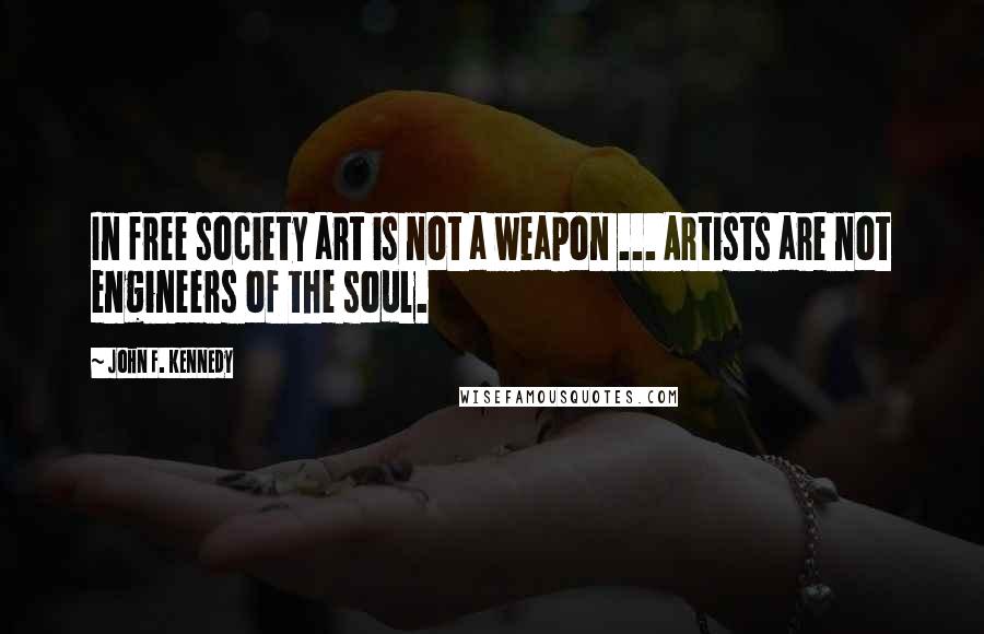 John F. Kennedy Quotes: In free society art is not a weapon ... Artists are not engineers of the soul.