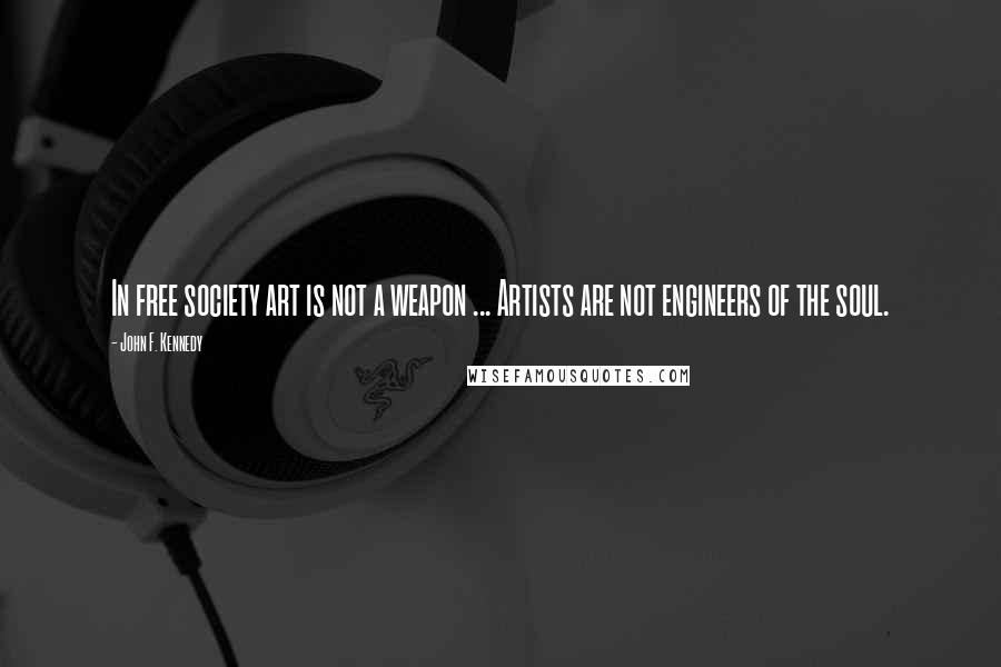 John F. Kennedy Quotes: In free society art is not a weapon ... Artists are not engineers of the soul.