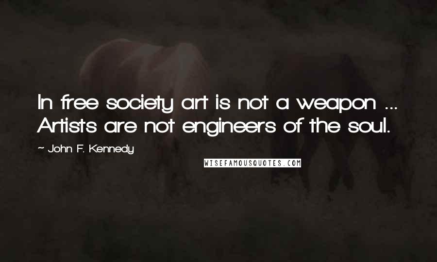 John F. Kennedy Quotes: In free society art is not a weapon ... Artists are not engineers of the soul.