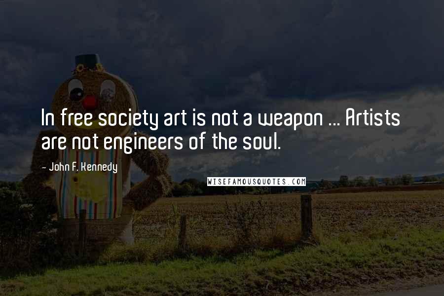 John F. Kennedy Quotes: In free society art is not a weapon ... Artists are not engineers of the soul.