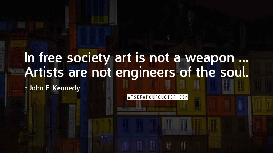 John F. Kennedy Quotes: In free society art is not a weapon ... Artists are not engineers of the soul.